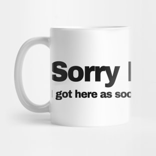 Sorry I'm Late I got here as soon as I wanted to | black Mug